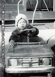 小さい頃は自動車遊びもする普通の子供だった。